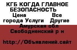 КГБ-КОГДА ГЛАВНОЕ БЕЗОПАСНОСТЬ-1 › Цена ­ 110 000 - Все города Услуги » Другие   . Амурская обл.,Свободненский р-н